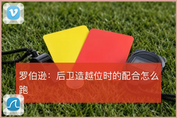 罗伯逊:后卫造越位时的配合怎么跑