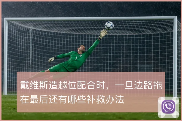 戴维斯造越位配合时,一旦边路拖在最后还有哪些补救办法