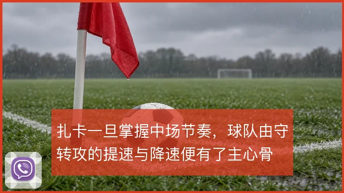 扎卡一旦掌握中场节奏，球队由守转攻的提速与降速便有了主心骨