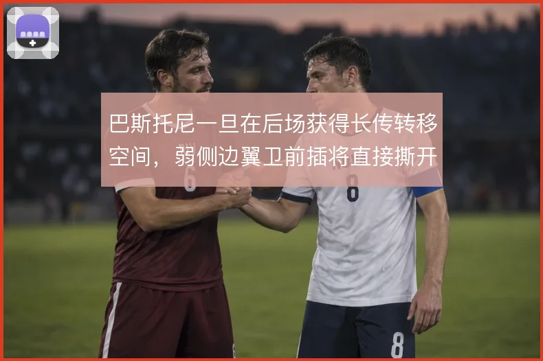 巴斯托尼一旦在后场获得长传转移空间，弱侧边翼卫前插将直接撕开防线