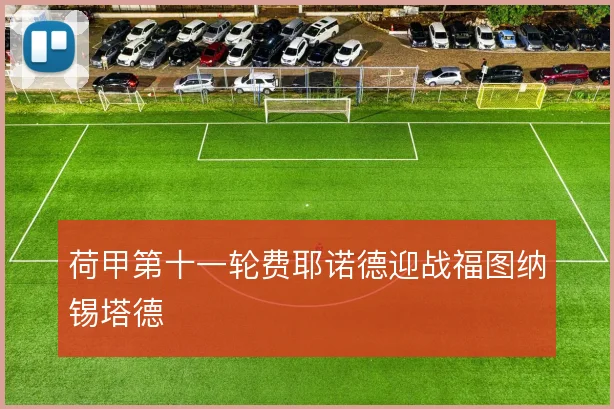荷甲第十一轮费耶诺德迎战福图纳锡塔德