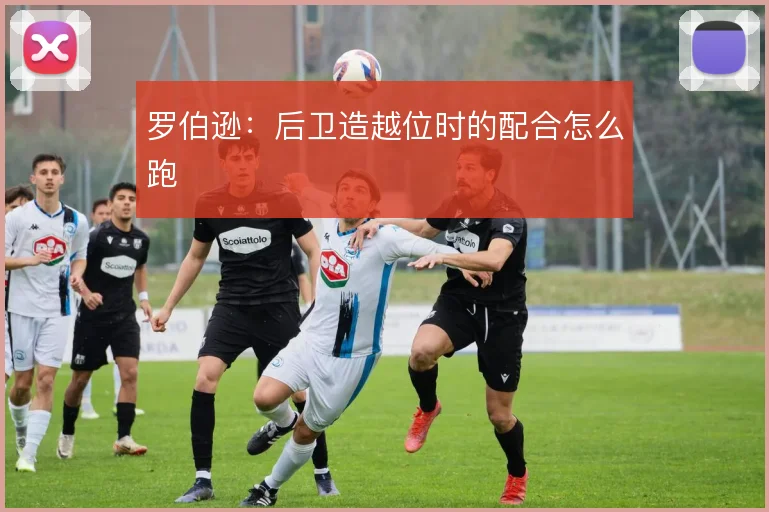 罗伯逊:后卫造越位时的配合怎么跑