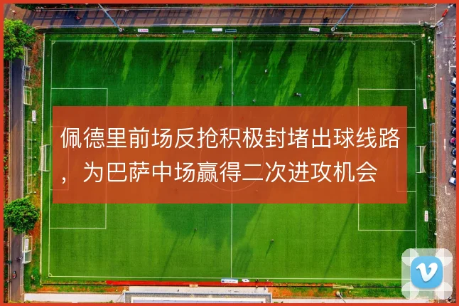 佩德里前场反抢积极封堵出球线路，为巴萨中场赢得二次进攻机会