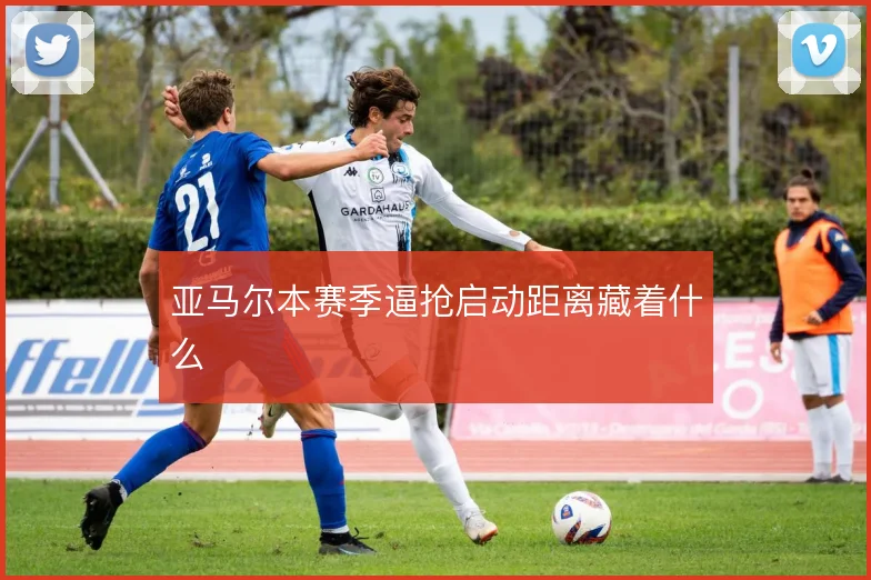 亚马尔本赛季逼抢启动距离藏着什么