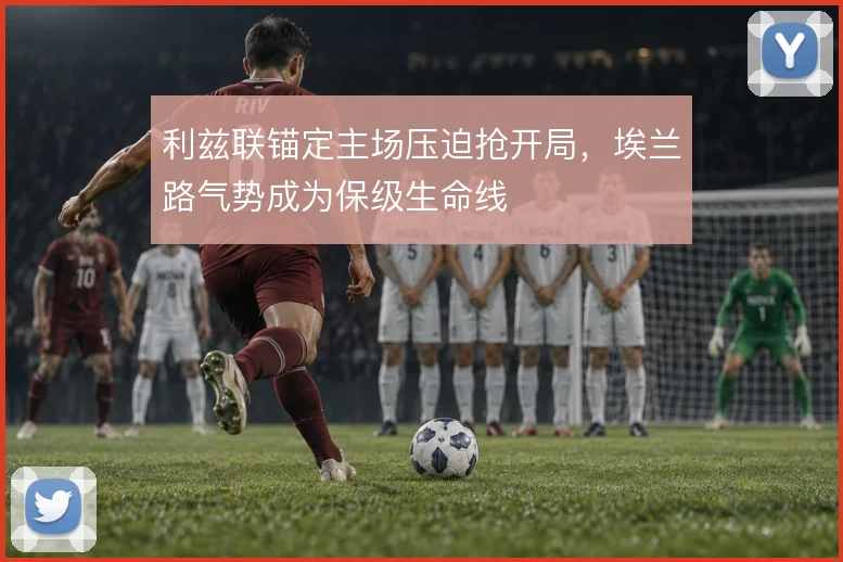利兹联锚定主场压迫抢开局，埃兰路气势成为保级生命线