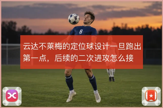 云达不莱梅的定位球设计一旦跑出第一点，后续的二次进攻怎么接