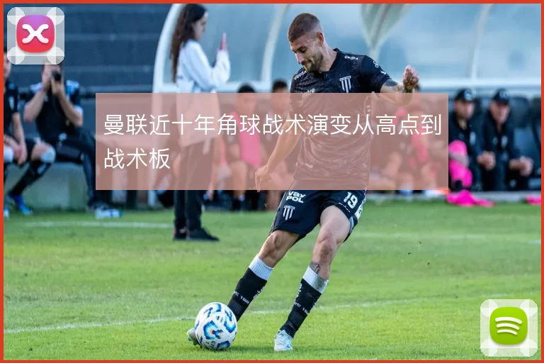 曼联近十年角球战术演变从高点到战术板