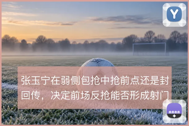 张玉宁在弱侧包抢中抢前点还是封回传，决定前场反抢能否形成射门