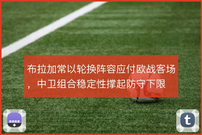 布拉加常以轮换阵容应付欧战客场,中卫组合稳定性撑起防守下限