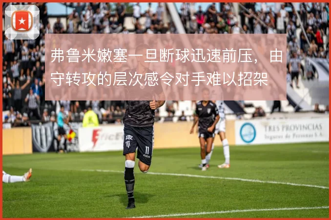 弗鲁米嫩塞一旦断球迅速前压,由守转攻的层次感令对手难以招架