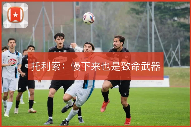 托利索：慢下来也是致命武器
