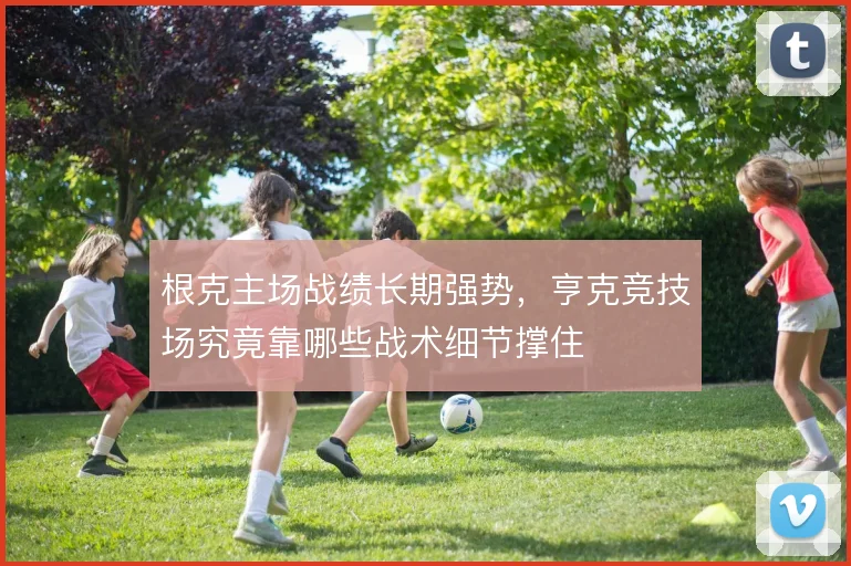 根克主场战绩长期强势，亨克竞技场究竟靠哪些战术细节撑住
