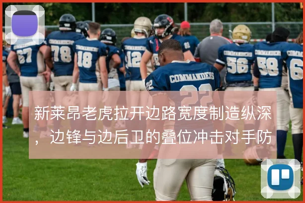 新莱昂老虎拉开边路宽度制造纵深，边锋与边后卫的叠位冲击对手防线