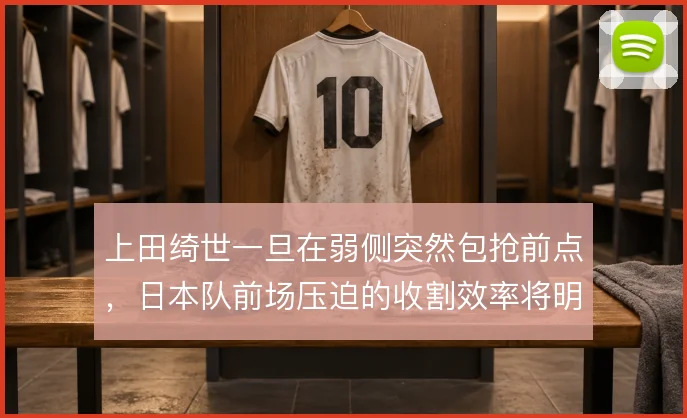 上田绮世一旦在弱侧突然包抢前点,日本队前场压迫的收割效率将明显提升