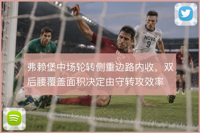 弗赖堡中场轮转侧重边路内收，双后腰覆盖面积决定由守转攻效率