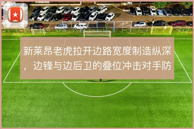 新莱昂老虎拉开边路宽度制造纵深，边锋与边后卫的叠位冲击对手防线