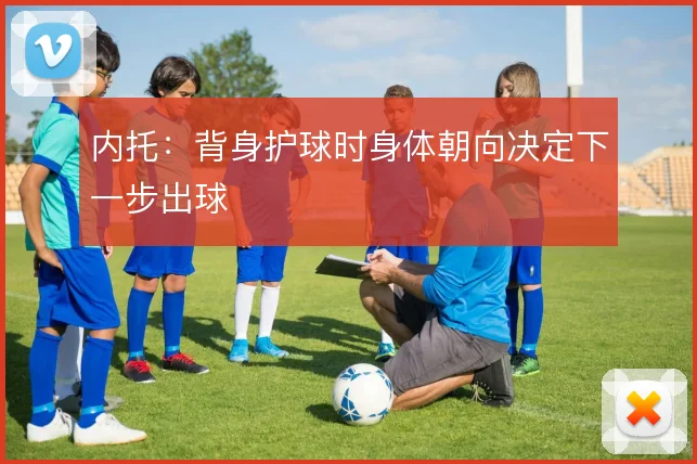 内托：背身护球时身体朝向决定下一步出球