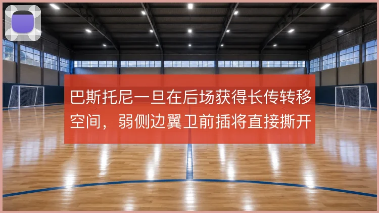 巴斯托尼一旦在后场获得长传转移空间，弱侧边翼卫前插将直接撕开防线
