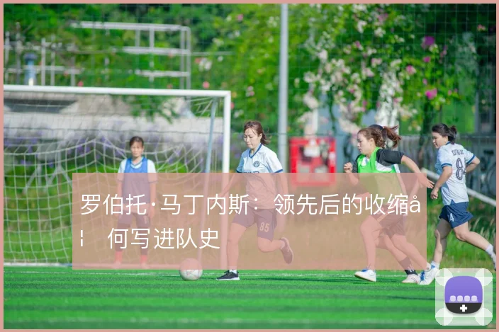 罗伯托·马丁内斯：领先后的收缩如何写进队史