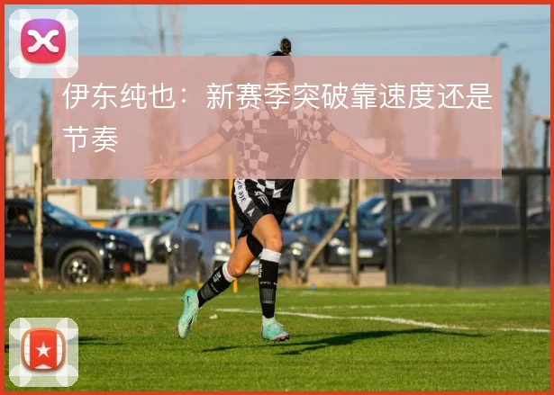 伊东纯也:新赛季突破靠速度还是节奏