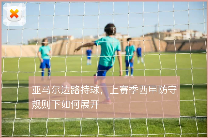 亚马尔边路持球，上赛季西甲防守规则下如何展开