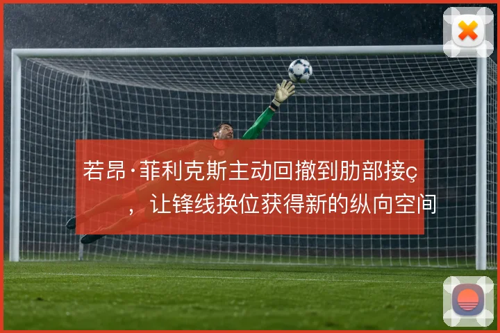 若昂·菲利克斯主动回撤到肋部接球，让锋线换位获得新的纵向空间