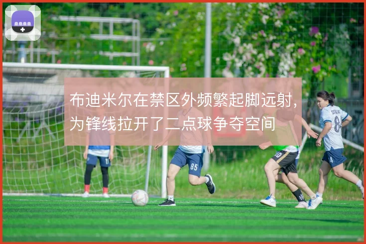 布迪米尔在禁区外频繁起脚远射，为锋线拉开了二点球争夺空间