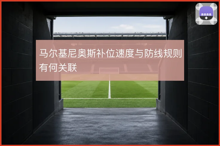 马尔基尼奥斯补位速度与防线规则有何关联