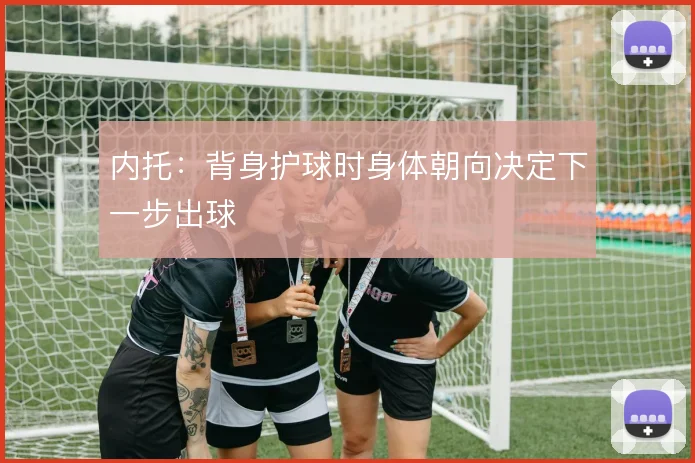 内托:背身护球时身体朝向决定下一步出球