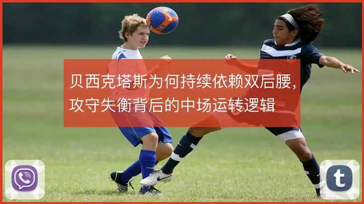 贝西克塔斯为何持续依赖双后腰,攻守失衡背后的中场运转逻辑