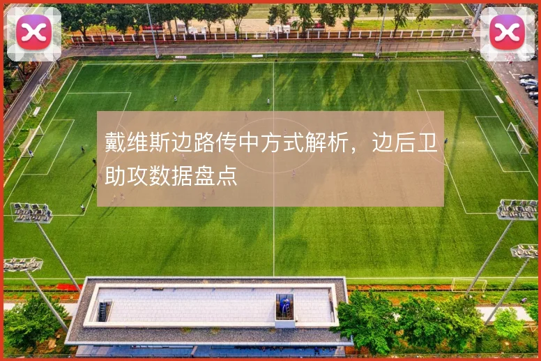 戴维斯边路传中方式解析，边后卫助攻数据盘点