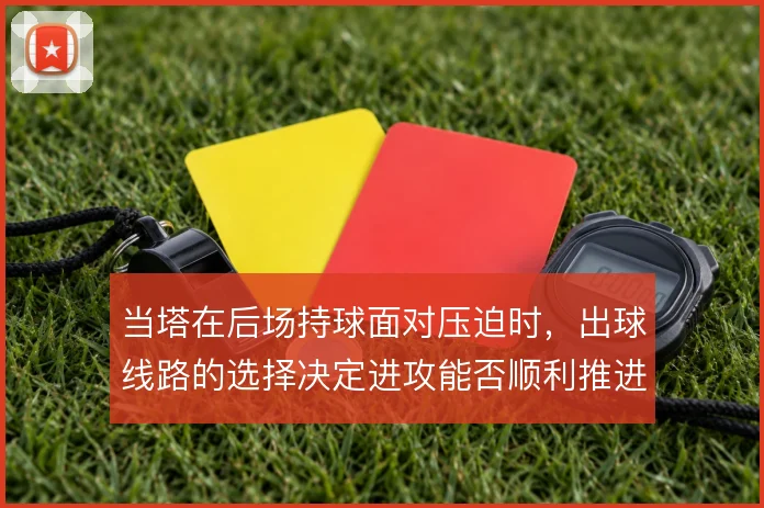 当塔在后场持球面对压迫时，出球线路的选择决定进攻能否顺利推进