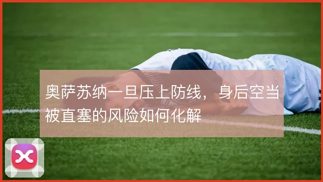 奥萨苏纳一旦压上防线,身后空当被直塞的风险如何化解
