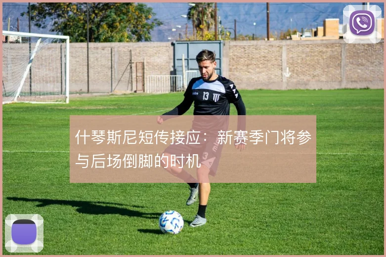 什琴斯尼短传接应:新赛季门将参与后场倒脚的时机