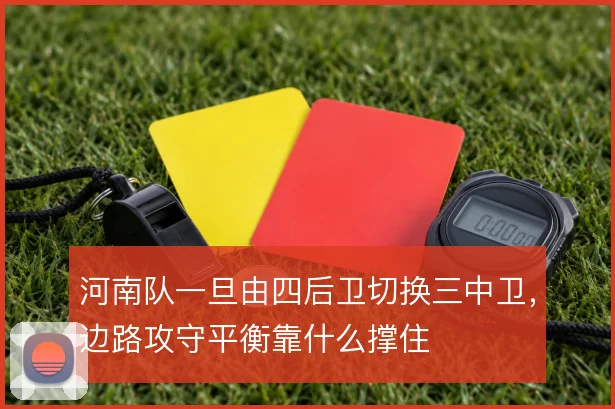 河南队一旦由四后卫切换三中卫，边路攻守平衡靠什么撑住