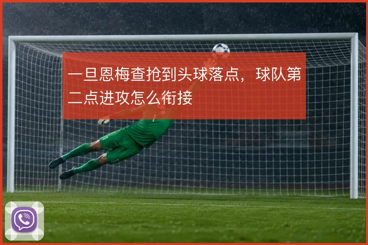一旦恩梅查抢到头球落点，球队第二点进攻怎么衔接