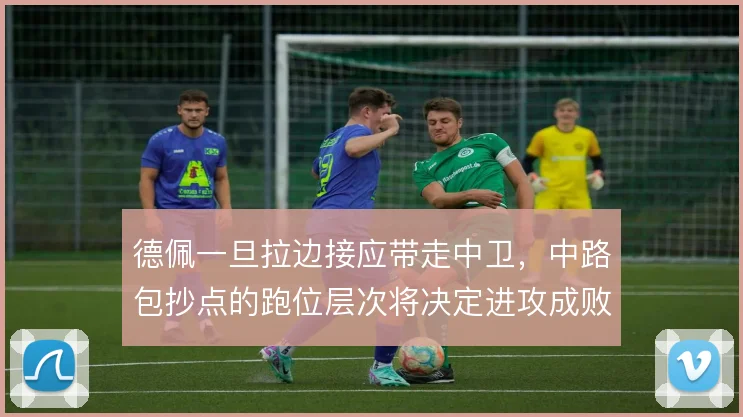 德佩一旦拉边接应带走中卫,中路包抄点的跑位层次将决定进攻成败