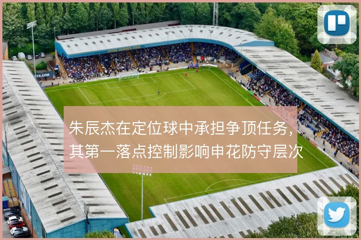 朱辰杰在定位球中承担争顶任务,其第一落点控制影响申花防守层次