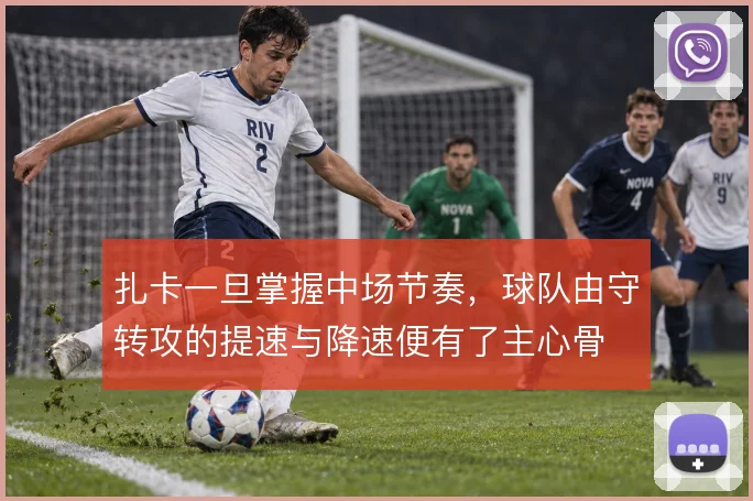 扎卡一旦掌握中场节奏,球队由守转攻的提速与降速便有了主心骨
