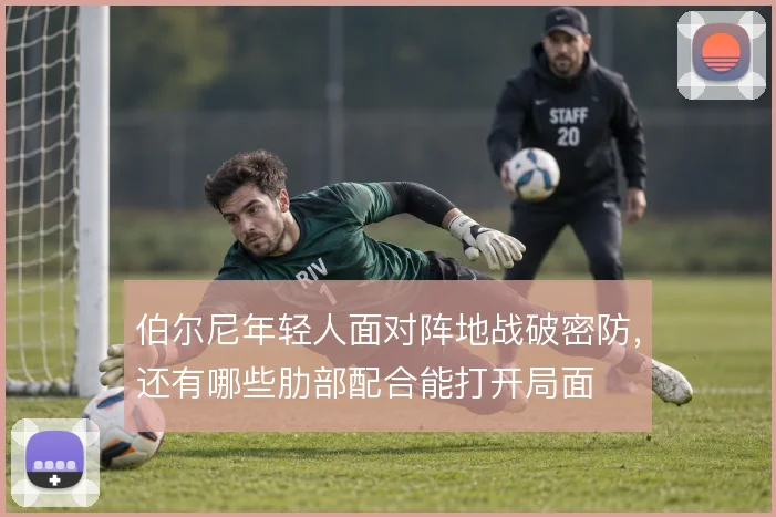 伯尔尼年轻人面对阵地战破密防,还有哪些肋部配合能打开局面