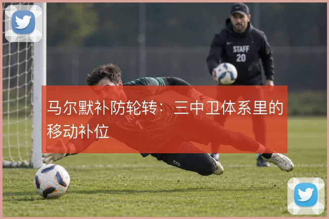 马尔默补防轮转：三中卫体系里的移动补位