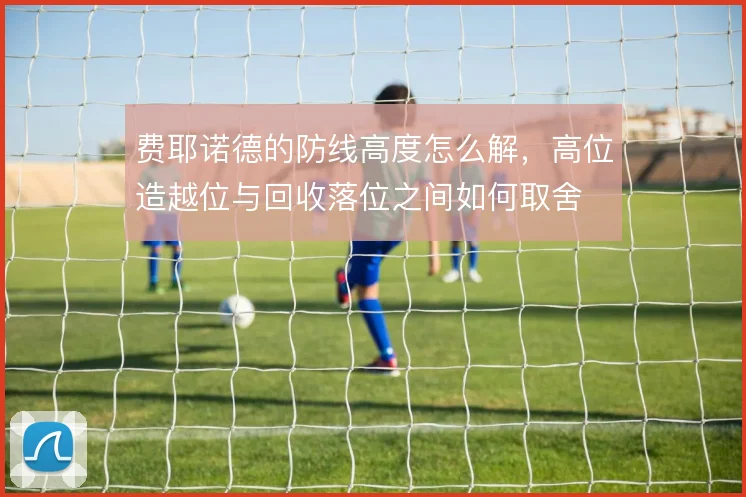 费耶诺德的防线高度怎么解，高位造越位与回收落位之间如何取舍