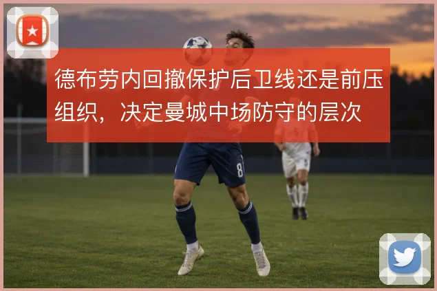 德布劳内回撤保护后卫线还是前压组织,决定曼城中场防守的层次