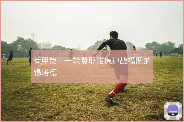 荷甲第十一轮费耶诺德迎战福图纳锡塔德