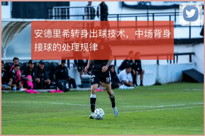 安德里希转身出球技术，中场背身接球的处理规律
