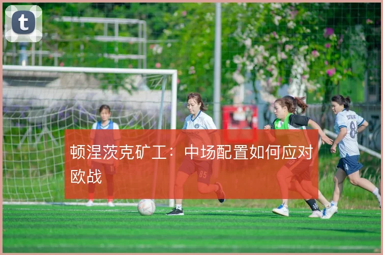 顿涅茨克矿工：中场配置如何应对欧战