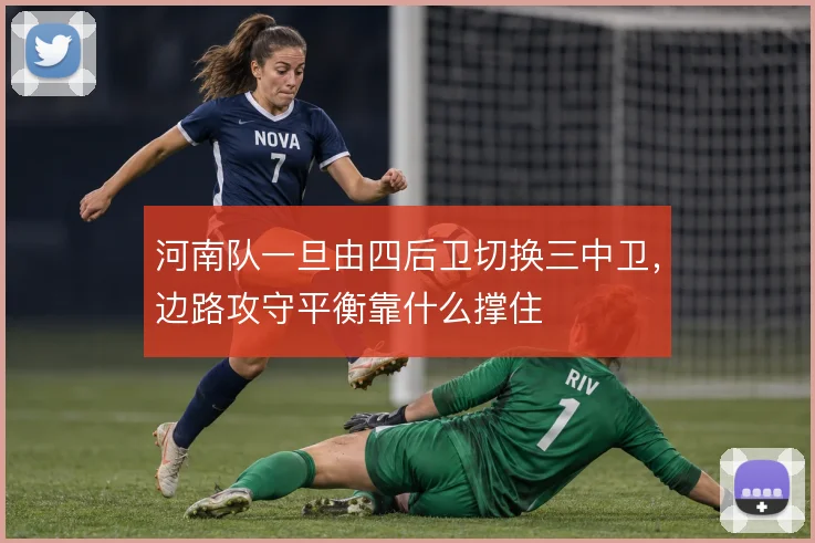 河南队一旦由四后卫切换三中卫，边路攻守平衡靠什么撑住