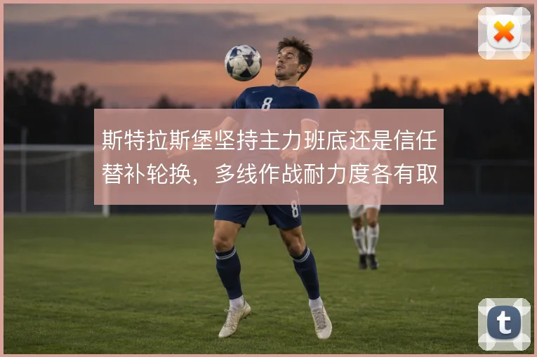 斯特拉斯堡坚持主力班底还是信任替补轮换,多线作战耐力度各有取舍