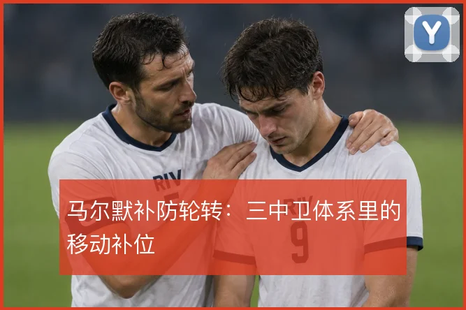 马尔默补防轮转：三中卫体系里的移动补位