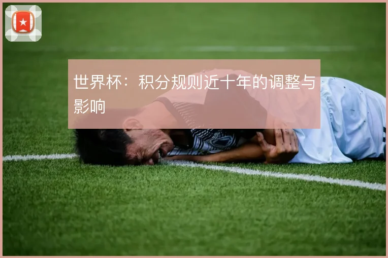 世界杯:积分规则近十年的调整与影响